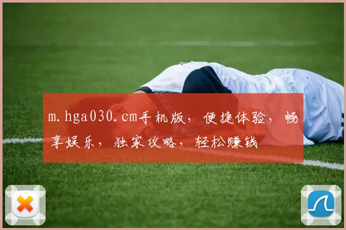 m.hga030.cm手机版，便捷体验，畅享娱乐，独家攻略，轻松赚钱